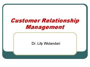 Customer Relationship Management Dr Lily Wulandari Definisi CRM