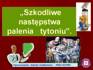 Szkodliwe nastpstwa palenia tytoniu Opracowanie Jolanta Dudkiewicz PSSE