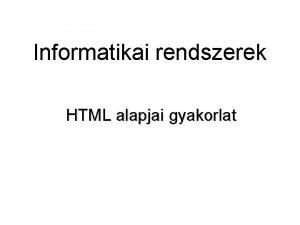 Informatikai rendszerek HTML alapjai gyakorlat A HTML alapjai