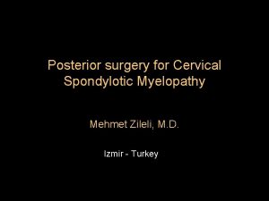 Posterior surgery for Cervical Spondylotic Myelopathy Mehmet Zileli