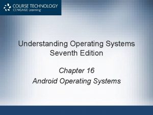 Understanding Operating Systems Seventh Edition Chapter 16 Android