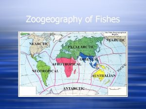 Zoogeography of Fishes Zoogeography of Fishes w Patterns
