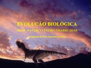 EVOLUO BIOLGICA PROF NATRCIA VIEIRA CHARRUADAS Adaptado de