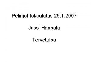 Pelinjohtokoulutus 29 1 2007 Jussi Haapala Tervetuloa Sislt