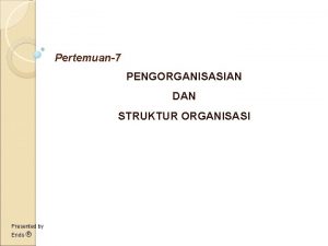 Pertemuan7 PENGORGANISASIAN DAN STRUKTUR ORGANISASI Presented by Ends