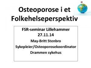 Osteoporose i et Folkehelseperspektiv FSRseminar Lillehammer 27 11