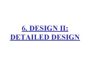 6 DESIGN II DETAILED DESIGN Develop Architecture see