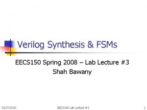 Verilog Synthesis FSMs EECS 150 Spring 2008 Lab