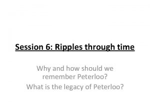 Session 6 Ripples through time Why and how