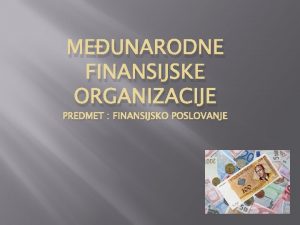 MEUNARODNE FINANSIJSKE ORGANIZACIJE PREDMET FINANSIJSKO POSLOVANJE Meunarodne finansijske