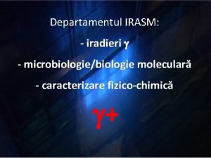 Departamentul IRASM iradieri g microbiologiebiologie molecular caracterizare fizicochimic