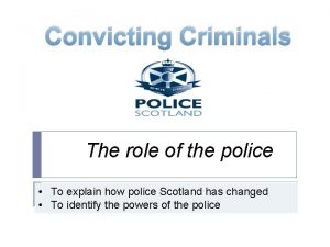 Convicting Criminals The role of the police To