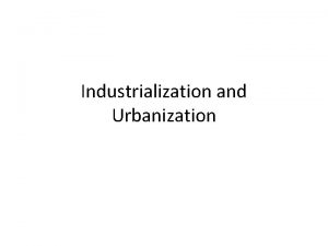 Industrialization and Urbanization Industrialization The Increase in the