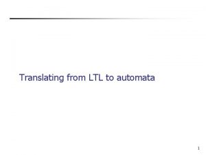 Translating from LTL to automata 1 Why translating