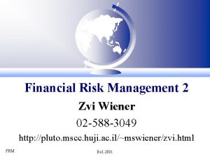 Financial Risk Management 2 Zvi Wiener 02 588 Financial Risk Management 2 Zvi Wiener 02 588