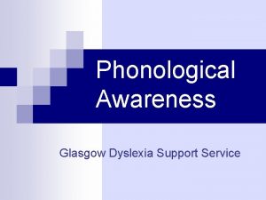 Phonological Awareness Glasgow Dyslexia Support Service What is