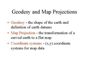 Geodesy and Map Projections Geodesy the shape of