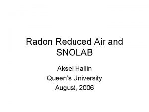 Radon Reduced Air and SNOLAB Aksel Hallin Queens