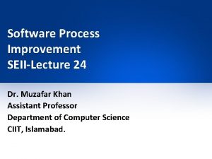 Software Process Improvement SEIILecture 24 Dr Muzafar Khan