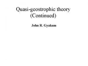 Quasigeostrophic theory Continued John R Gyakum The quasigeostrophic