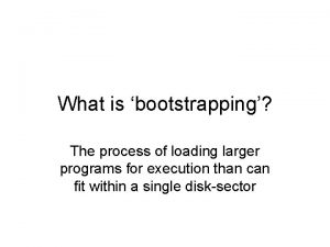 What is bootstrapping The process of loading larger