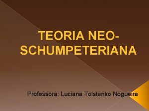 TEORIA NEOSCHUMPETERIANA Professora Luciana Tolstenko Nogueira Joseph Alois