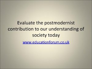 Evaluate the postmodernist contribution to our understanding of