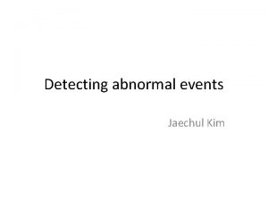 Detecting abnormal events Jaechul Kim Abnormal events Easy