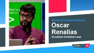 Structured Container Delivery Oscar Renalias Accenture Container Lead Structured Container Delivery Oscar Renalias Accenture Container Lead