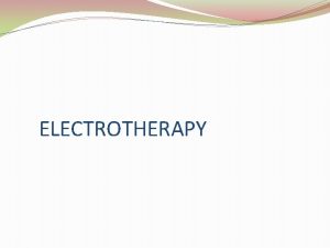 ELECTROTHERAPY CURRENT USE The use of electrotherapy has