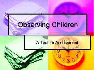 Observing Children A Tool for Assessment Assessment is