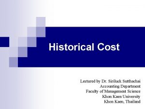 Historical Cost Lectured by Dr Siriluck Sutthachai Accounting