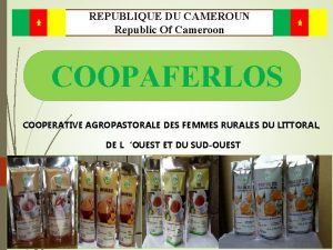 REPUBLIQUE DU CAMEROUN Republic Of Cameroon COOPAFERLOS COOPERATIVE