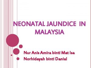 NEONATAL JAUNDICE IN MALAYSIA Nur Anis Amira binti