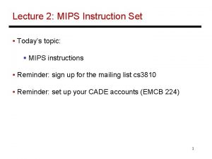 Lecture 2 MIPS Instruction Set Todays topic MIPS Lecture 2 MIPS Instruction Set Todays topic MIPS