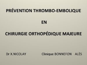 PRVENTION THROMBOEMBOLIQUE EN CHIRURGIE ORTHOPDIQUE MAJEURE Dr X