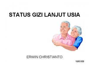 STATUS GIZI LANJUT USIA ERWIN CHRISTIANTO 100109 Penuaan