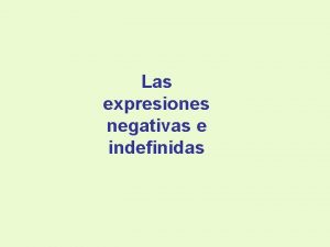 Las expresiones negativas e indefinidas Tengo un amigo