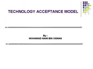 TECHNOLOGY ACCEPTANCE MODEL By MOHAMAD NAIM BIN OSMAN