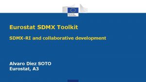 Eurostat SDMX Toolkit SDMXRI and collaborative development Alvaro