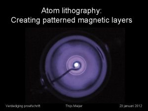 Atom lithography Creating patterned magnetic layers Verdediging proefschrift Atom lithography Creating patterned magnetic layers Verdediging proefschrift