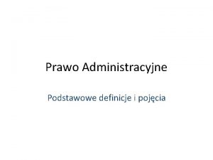 Prawo Administracyjne Podstawowe definicje i pojcia Przygotowane i