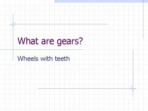 What are gears Wheels with teeth Why gears