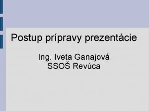 Postup prpravy prezentcie Ing Iveta Ganajov SSO Revca