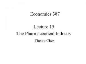 Economics 387 Lecture 15 The Pharmaceutical Industry Tianxu