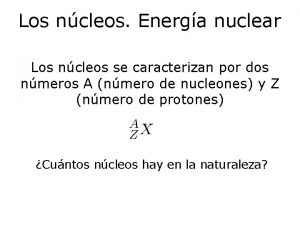 Los ncleos Energa nuclear Los ncleos se caracterizan