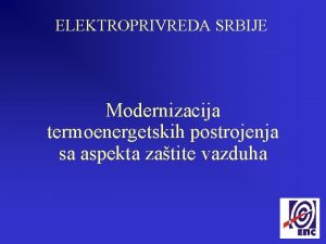 ELEKTROPRIVREDA SRBIJE Modernizacija termoenergetskih postrojenja sa aspekta zatite