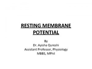 RESTING MEMBRANE POTENTIAL By Dr Ayisha Qureshi Assistant
