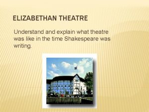 ELIZABETHAN THEATRE Understand explain what theatre was like