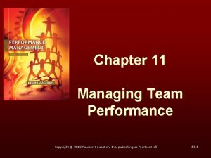 Chapter 11 Managing Team Performance Copyright 2013 Pearson